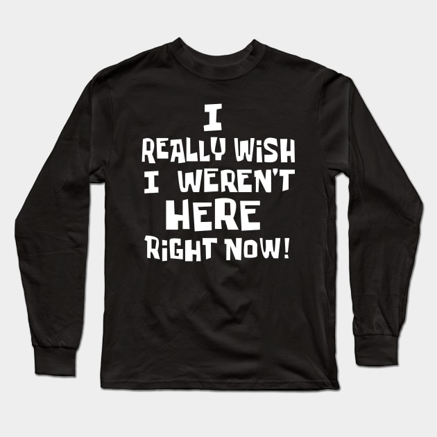 Wish I Wasnt Here Long Sleeve T-Shirt by InsomniackDesigns